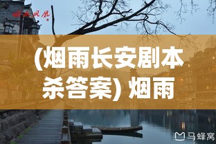 (烟雨长安剧本杀答案) 烟雨长安：古都风光里的悠长岁月与深沉文化，一段静谧的历史旅程